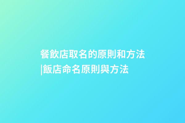 餐飲店取名的原則和方法|飯店命名原則與方法-第1張-店鋪起名-玄機派